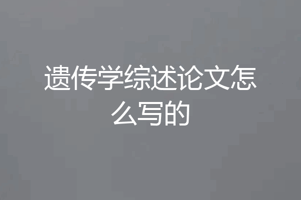 遗传学综述论文怎么写的