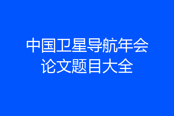 中国卫星导航年会论文题目大全