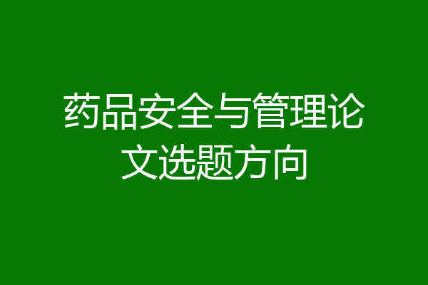 药品安全与管理论文选题方向