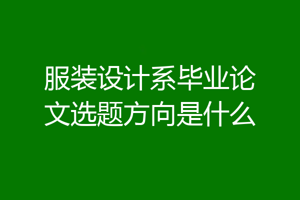服装设计系毕业论文选题方向是什么