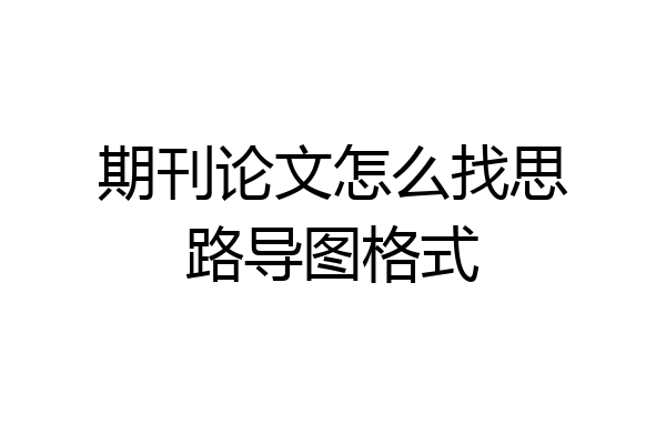 期刊论文怎么找思路导图格式