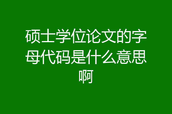 硕士学位论文的字母代码是什么意思啊