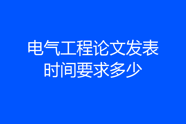 电气工程论文发表时间要求多少