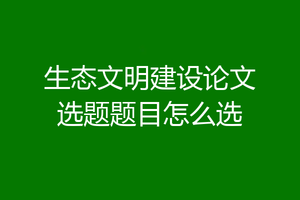 生态文明建设论文选题题目怎么选