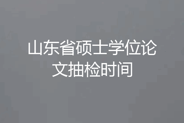 山东省硕士学位论文抽检时间