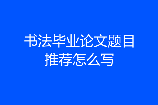 书法毕业论文题目推荐怎么写