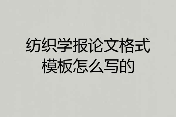 纺织学报论文格式模板怎么写的