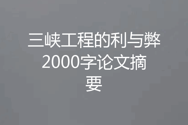 三峡工程的利与弊2000字论文摘要