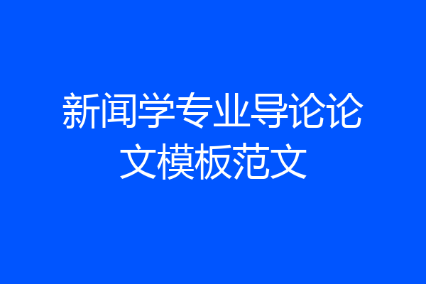 新闻学专业导论论文模板范文