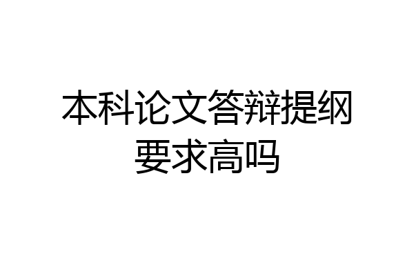 本科论文答辩提纲要求高吗