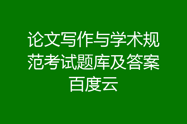 论文写作与学术规范考试题库及答案百度云