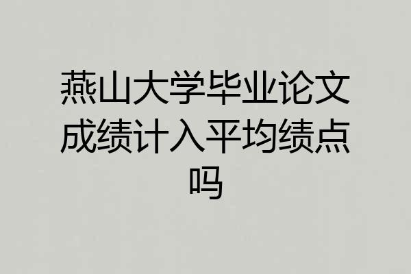 燕山大学毕业论文成绩计入平均绩点吗