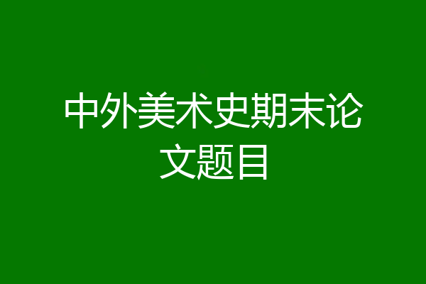 中外美术史期末论文题目