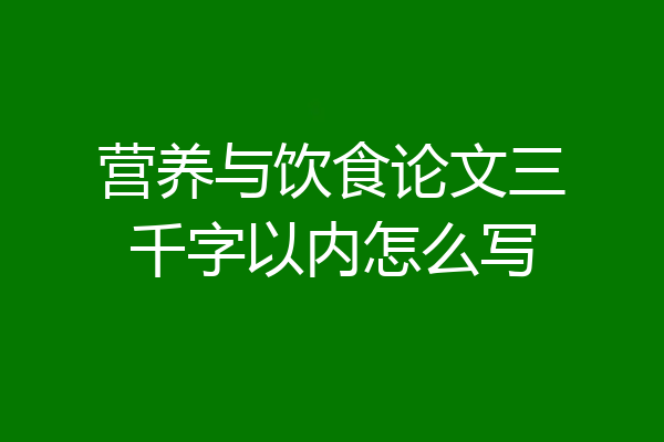 营养与饮食论文三千字以内怎么写