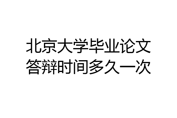 北京大学毕业论文答辩时间多久一次