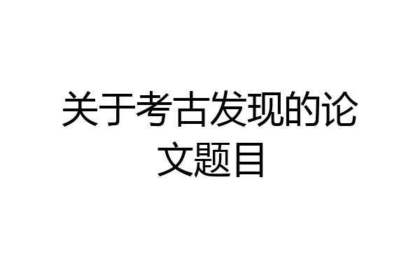 关于考古发现的论文题目