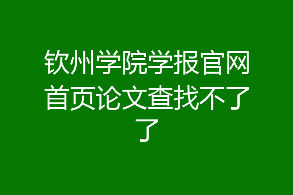 钦州学院学报官网首页论文查找不了了