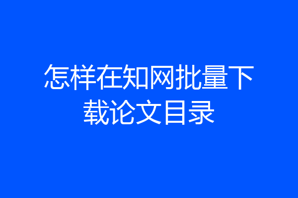 怎样在知网批量下载论文目录