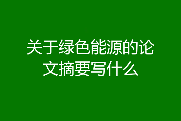 关于绿色能源的论文摘要写什么