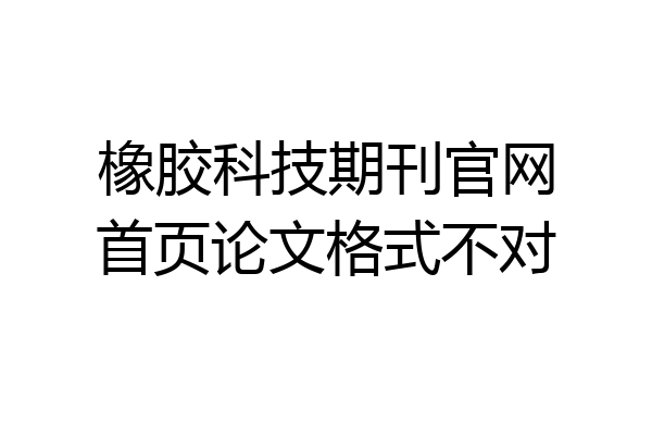 橡胶科技期刊官网首页论文格式不对