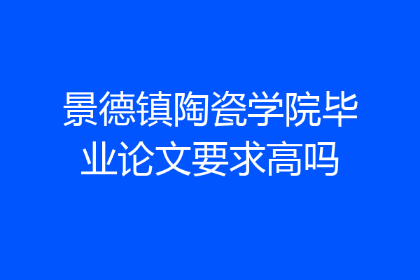 景德镇陶瓷学院毕业论文要求高吗