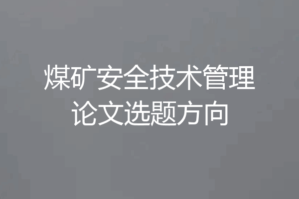煤矿安全技术管理论文选题方向