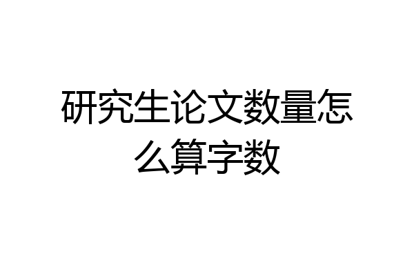 研究生论文数量怎么算字数
