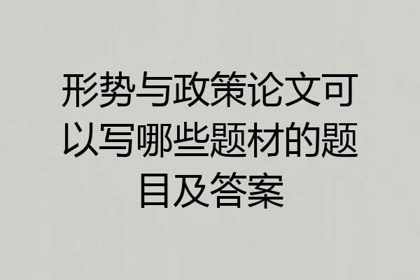 形势与政策论文可以写哪些题材的题目及答案
