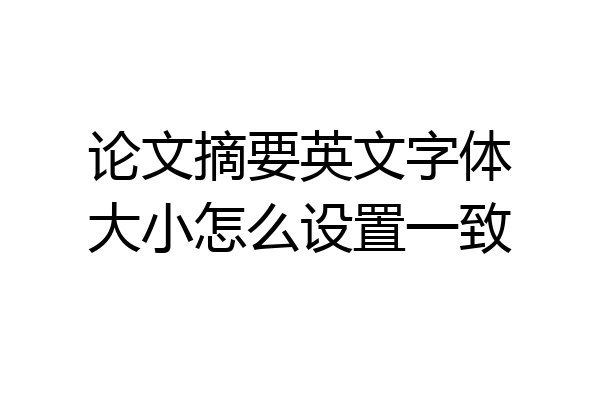 论文摘要英文字体大小怎么设置一致