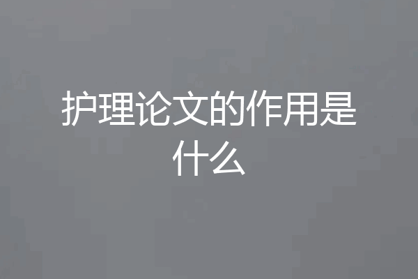 护理论文的作用是什么