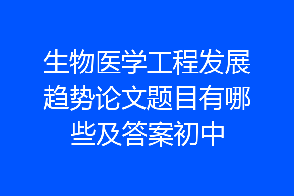 生物医学工程发展趋势论文题目有哪些及答案初中