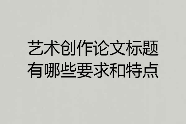 艺术创作论文标题有哪些要求和特点
