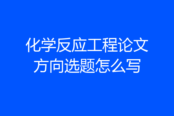 化学反应工程论文方向选题怎么写