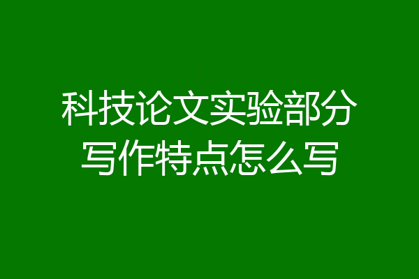 科技论文实验部分写作特点怎么写