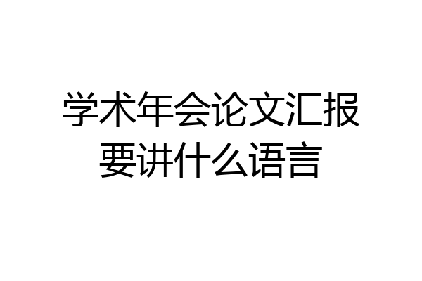 学术年会论文汇报要讲什么语言