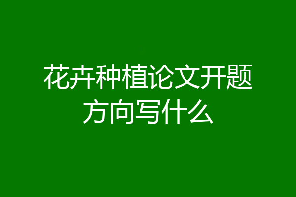 花卉种植论文开题方向写什么