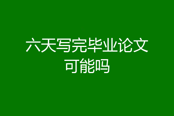 六天写完毕业论文可能吗