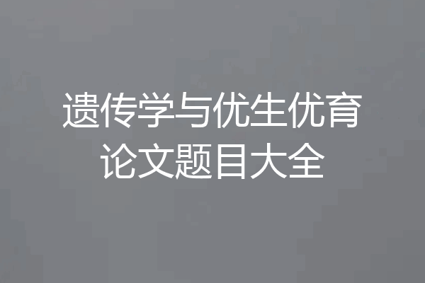 遗传学与优生优育论文题目大全