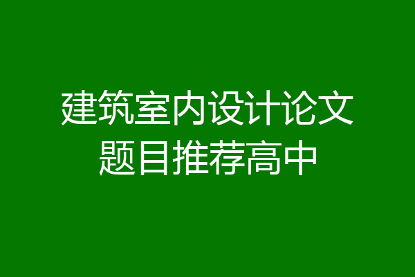 建筑室内设计论文题目推荐高中