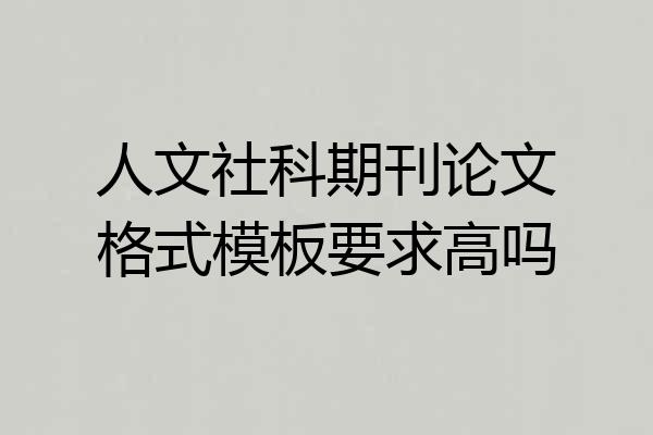 人文社科期刊论文格式模板要求高吗