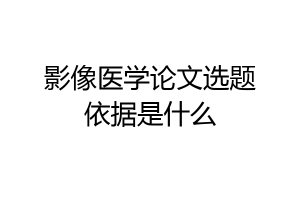 影像医学论文选题依据是什么