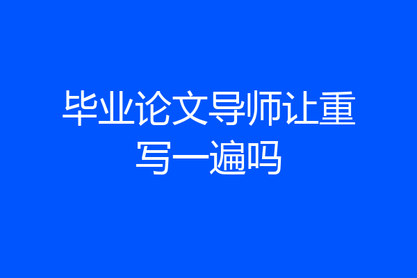 毕业论文导师让重写一遍吗