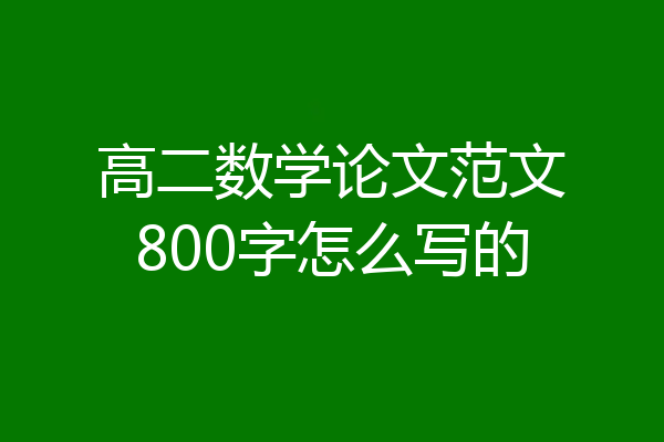 高二数学论文范文800字怎么写的