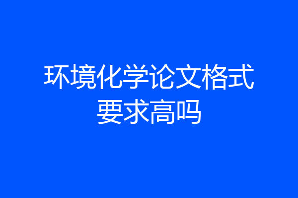 环境化学论文格式要求高吗