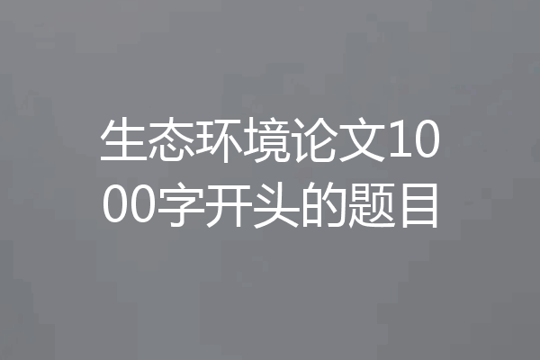 生态环境论文1000字开头的题目