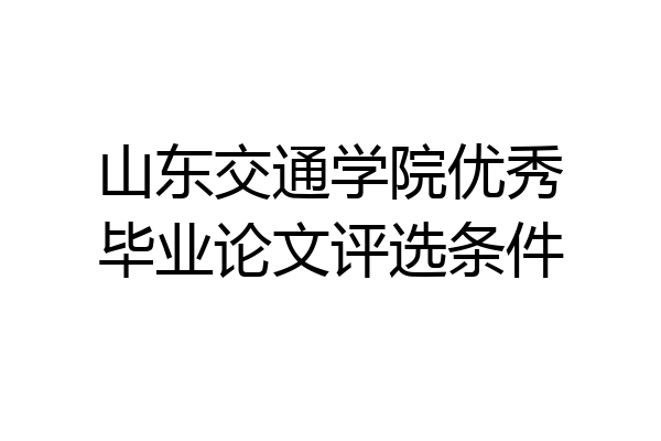 山东交通学院优秀毕业论文评选条件
