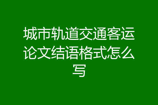 城市轨道交通客运论文结语格式怎么写