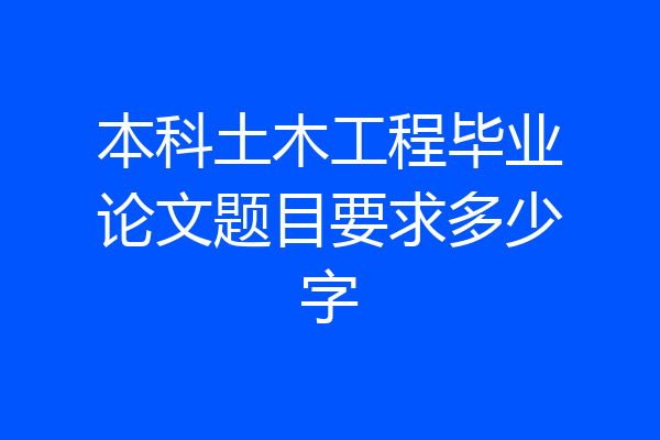 本科土木工程毕业论文题目要求多少字