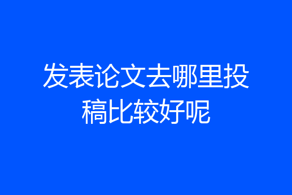 发表论文去哪里投稿比较好呢