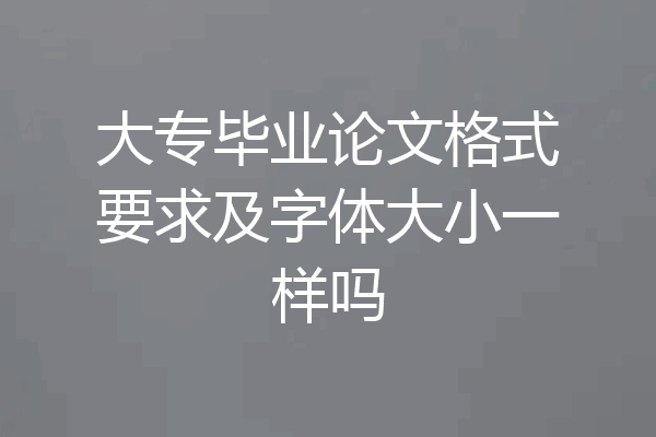 大专毕业论文格式要求及字体大小一样吗